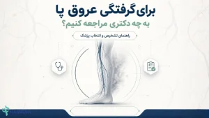 برای گرفتگی عروق پا به چه دکتری مراجعه کنیم؟